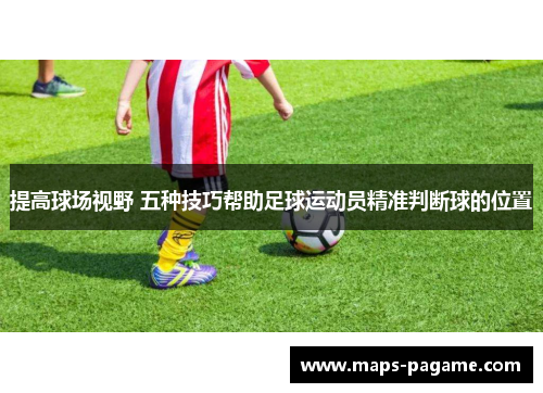 提高球场视野 五种技巧帮助足球运动员精准判断球的位置