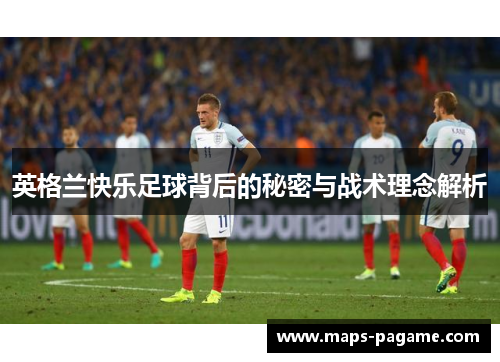 英格兰快乐足球背后的秘密与战术理念解析