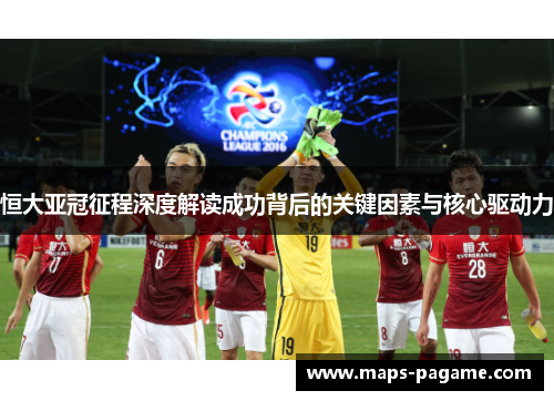 恒大亚冠征程深度解读成功背后的关键因素与核心驱动力