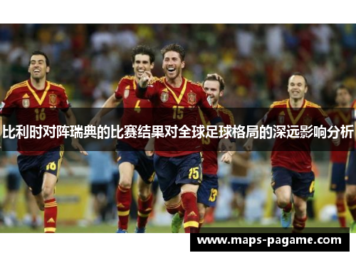 比利时对阵瑞典的比赛结果对全球足球格局的深远影响分析