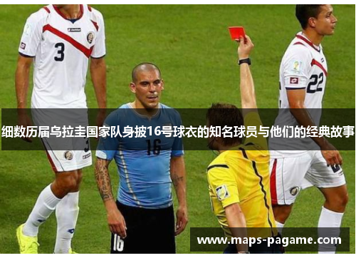 细数历届乌拉圭国家队身披16号球衣的知名球员与他们的经典故事