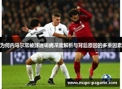 为何内马尔常被球迷诟病深度解析与背后原因的多重因素