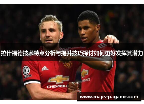 拉什福德技术特点分析与提升技巧探讨如何更好发挥其潜力
