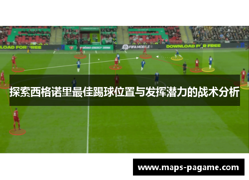 探索西格诺里最佳踢球位置与发挥潜力的战术分析