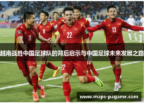 越南战胜中国足球队的背后启示与中国足球未来发展之路