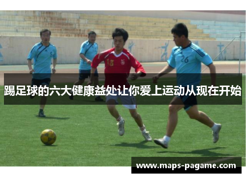 踢足球的六大健康益处让你爱上运动从现在开始