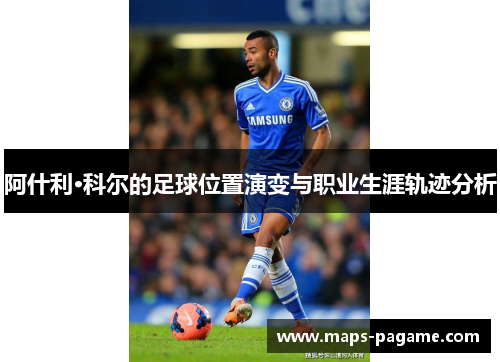 阿什利·科尔的足球位置演变与职业生涯轨迹分析