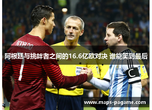 阿根廷与挑衅者之间的16.6亿欧对决 谁能笑到最后