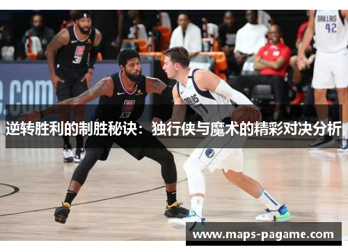 逆转胜利的制胜秘诀:独行侠与魔术的精彩对决分析 逆转胜利的制胜秘诀:独行侠与魔术的精彩对决分析