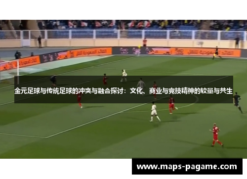 金元足球与传统足球的冲突与融合探讨：文化、商业与竞技精神的较量与共生