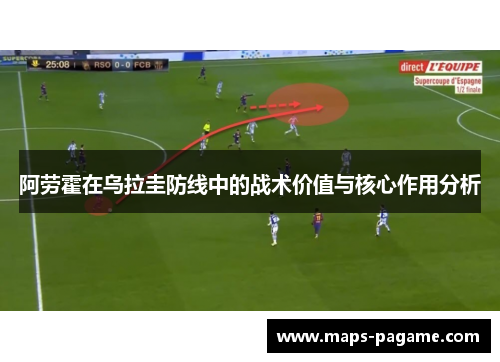 阿劳霍在乌拉圭防线中的战术价值与核心作用分析