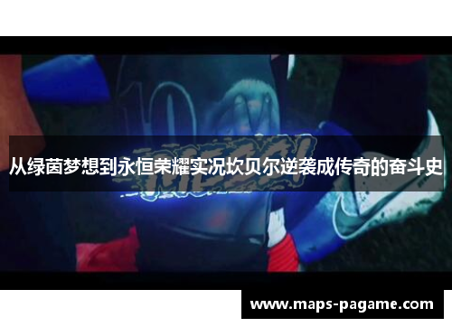 从绿茵梦想到永恒荣耀实况坎贝尔逆袭成传奇的奋斗史 从绿茵梦想到永恒荣耀实况坎贝尔逆袭成传奇的奋斗史