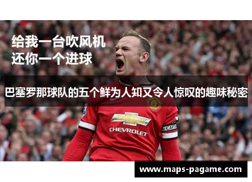 巴塞罗那球队的五个鲜为人知又令人惊叹的趣味秘密