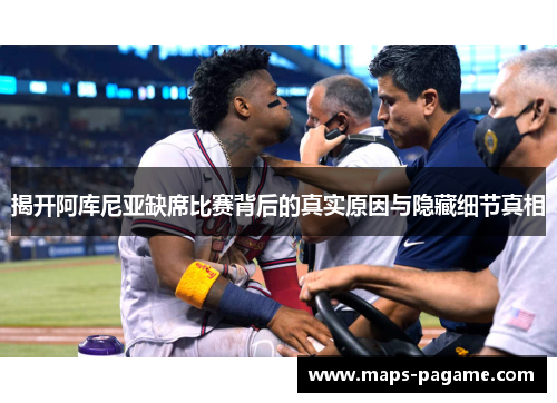 揭开阿库尼亚缺席比赛背后的真实原因与隐藏细节真相 揭开阿库尼亚缺席比赛背后的真实原因与隐藏细节真相