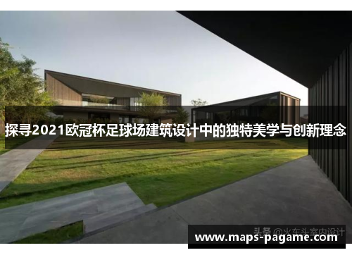 探寻2021欧冠杯足球场建筑设计中的独特美学与创新理念