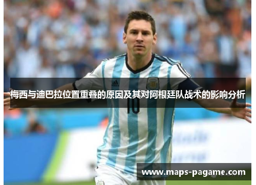 梅西与迪巴拉位置重叠的原因及其对阿根廷队战术的影响分析