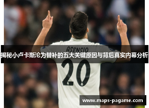 揭秘小卢卡斯沦为替补的五大关键原因与背后真实内幕分析