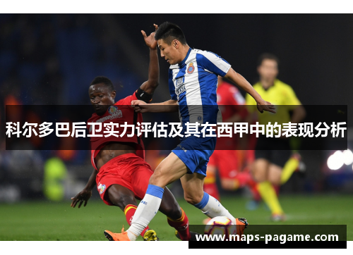 科尔多巴后卫实力评估及其在西甲中的表现分析 科尔多巴后卫实力评估及其在西甲中的表现分析