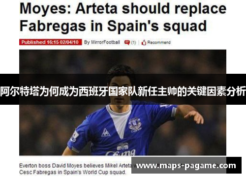 阿尔特塔为何成为西班牙国家队新任主帅的关键因素分析
