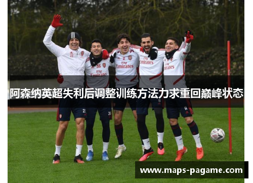 阿森纳英超失利后调整训练方法力求重回巅峰状态