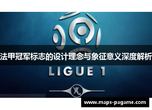 法甲冠军标志的设计理念与象征意义深度解析