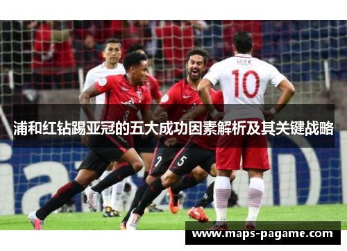 浦和红钻踢亚冠的五大成功因素解析及其关键战略