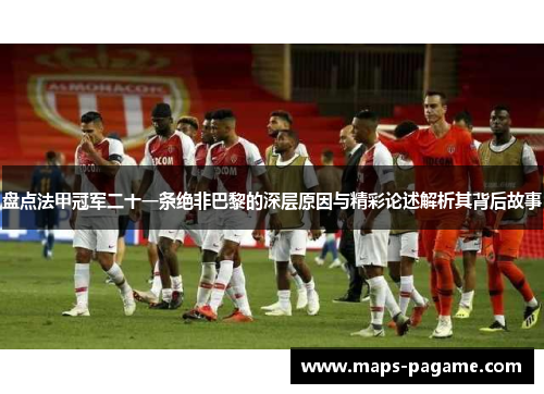 盘点法甲冠军二十一条绝非巴黎的深层原因与精彩论述解析其背后故事