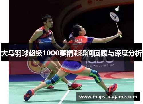 大马羽球超级1000赛精彩瞬间回顾与深度分析