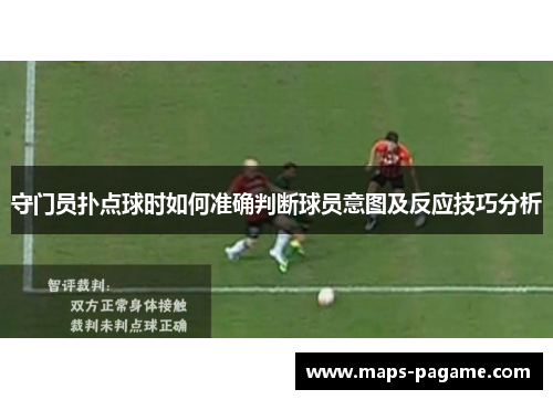 守门员扑点球时如何准确判断球员意图及反应技巧分析 守门员扑点球时如何准确判断球员意图及反应技巧分析