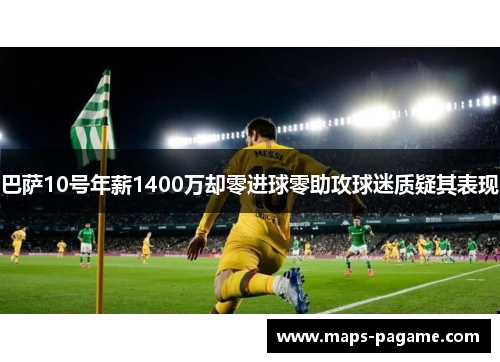 巴萨10号年薪1400万却零进球零助攻球迷质疑其表现