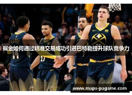 掘金如何通过精准交易成功引进巴特勒提升球队竞争力
