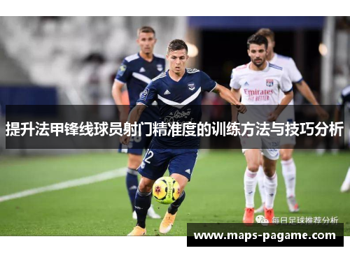 提升法甲锋线球员射门精准度的训练方法与技巧分析