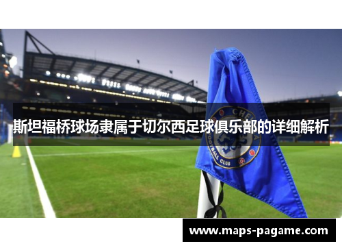 斯坦福桥球场隶属于切尔西足球俱乐部的详细解析