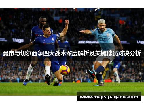 曼市与切尔西争四大战术深度解析及关键球员对决分析