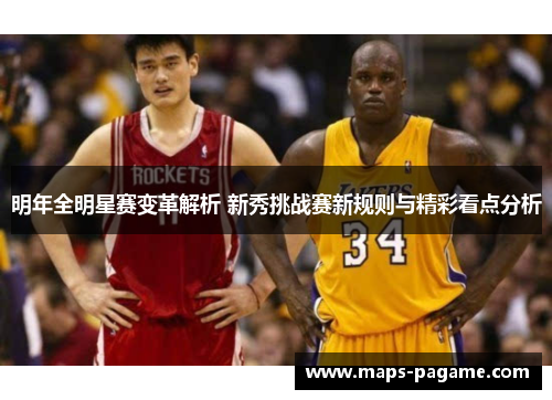 明年全明星赛变革解析 新秀挑战赛新规则与精彩看点分析