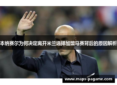 本纳赛尔为何决定离开米兰选择加盟马赛背后的原因解析