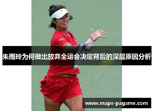 朱雨玲为何做出放弃全运会决定背后的深层原因分析