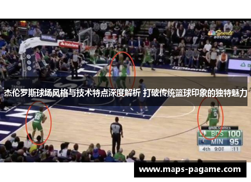杰伦罗斯球场风格与技术特点深度解析 打破传统篮球印象的独特魅力
