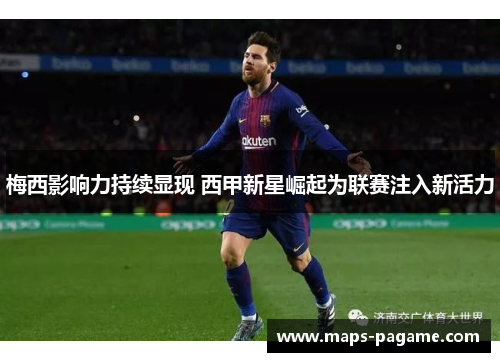 梅西影响力持续显现 西甲新星崛起为联赛注入新活力