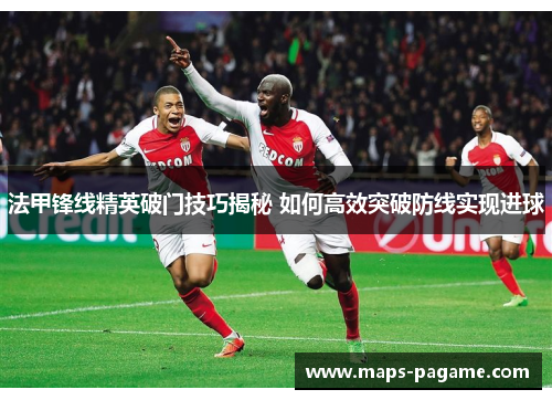 法甲锋线精英破门技巧揭秘 如何高效突破防线实现进球