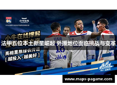 法甲五位本土新星崛起 外援地位面临挑战与变革