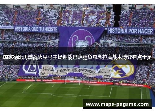 国家德比再燃战火皇马主场迎战巴萨胜负悬念拉满战术博弈看点十足