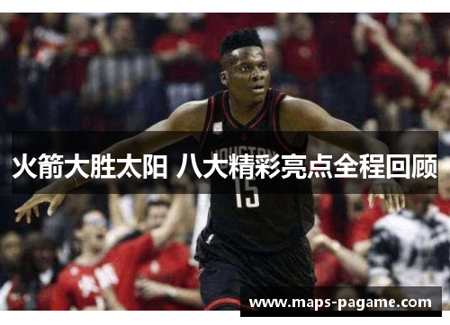 火箭大胜太阳 八大精彩亮点全程回顾