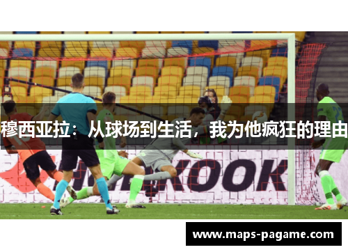 穆西亚拉：从球场到生活，我为他疯狂的理由