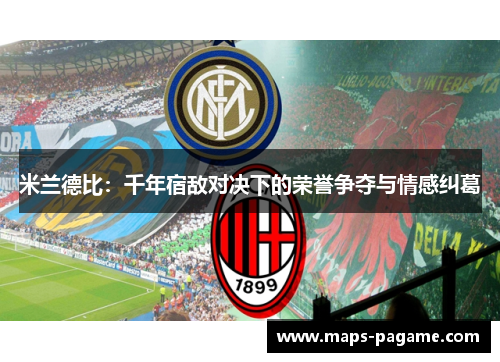 米兰德比：千年宿敌对决下的荣誉争夺与情感纠葛