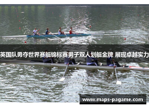 英国队勇夺世界赛艇锦标赛男子双人划艇金牌 展现卓越实力