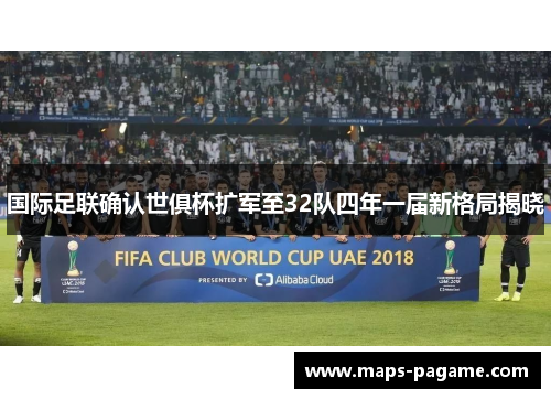 国际足联确认世俱杯扩军至32队四年一届新格局揭晓