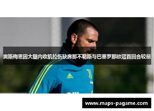奥斯梅恩因大腿内收肌拉伤缺席那不勒斯与巴塞罗那欧冠首回合较量