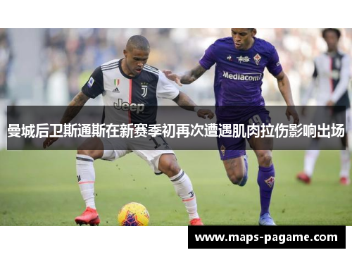 曼城后卫斯通斯在新赛季初再次遭遇肌肉拉伤影响出场