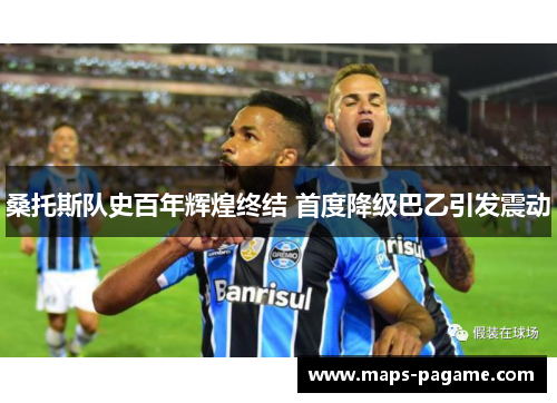 桑托斯队史百年辉煌终结 首度降级巴乙引发震动